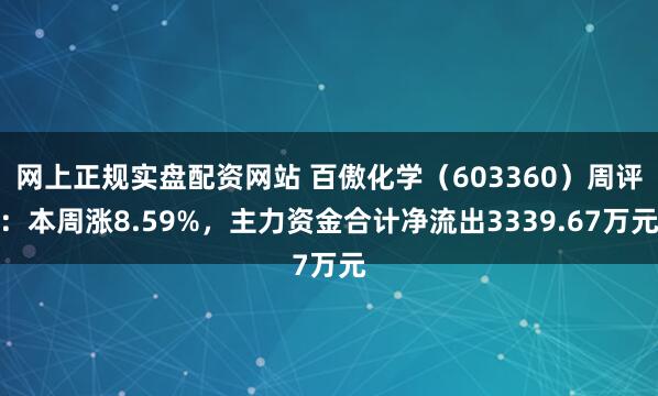 网上正规实盘配资网站 百傲化学（603360）周评：本周涨8.59%，主力资金合计净流出3339.67万元