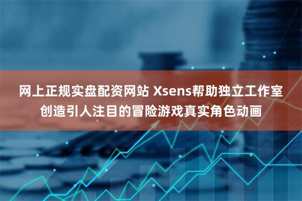 网上正规实盘配资网站 Xsens帮助独立工作室创造引人注目的冒险游戏真实角色动画