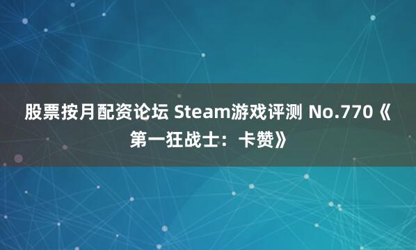 股票按月配资论坛 Steam游戏评测 No.770《第一狂战士：卡赞》