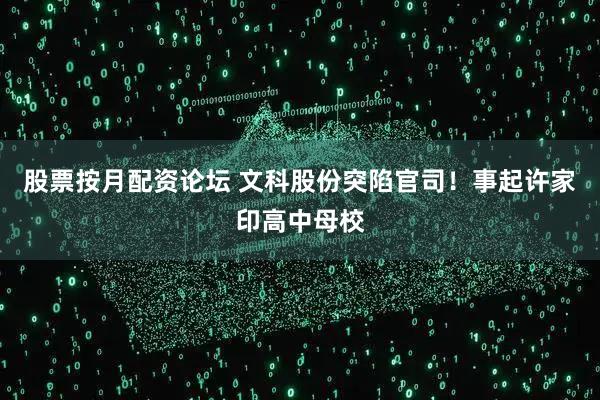 股票按月配资论坛 文科股份突陷官司！事起许家印高中母校