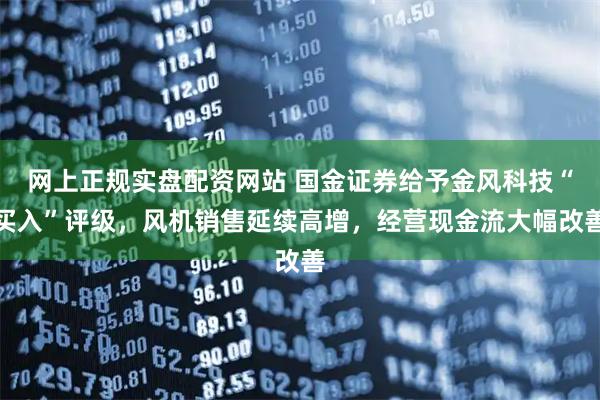 网上正规实盘配资网站 国金证券给予金风科技“买入”评级，风机销售延续高增，经营现金流大幅改善